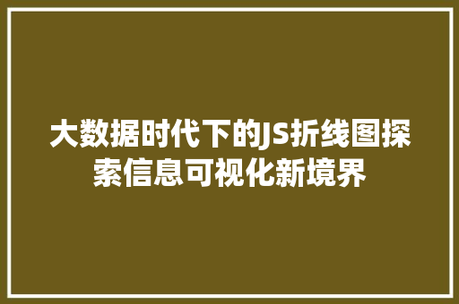 大数据时代下的JS折线图探索信息可视化新境界 电脑基础