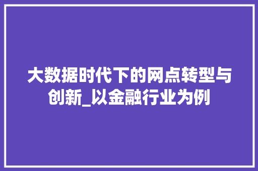 大数据时代下的网点转型与创新_以金融行业为例 编程语言 大数据时代下的网点转型与创新_以金融行业为例 编程语言