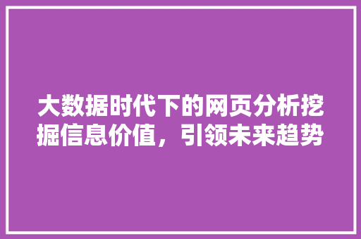 大数据时代下的网页分析挖掘信息价值,引领未来趋势 操作系统 大数据时代下的网页分析挖掘信息价值,引领未来趋势 操作系统