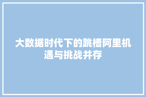 大数据时代下的跳槽阿里机遇与挑战并存