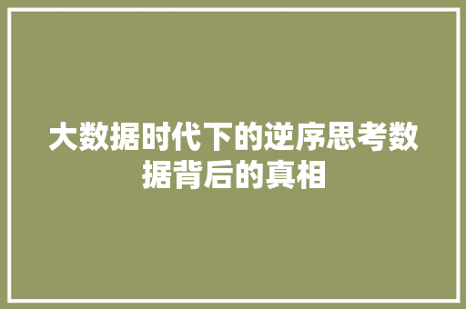 大数据时代下的逆序思考数据背后的真相