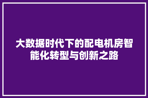 大数据时代下的配电机房智能化转型与创新之路