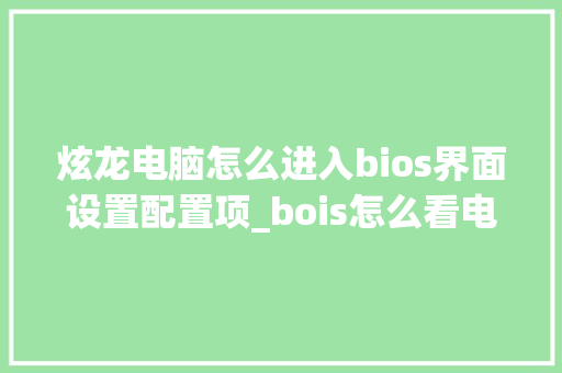 炫龙电脑怎么进入bios界面设置配置项_bois怎么看电脑配置
