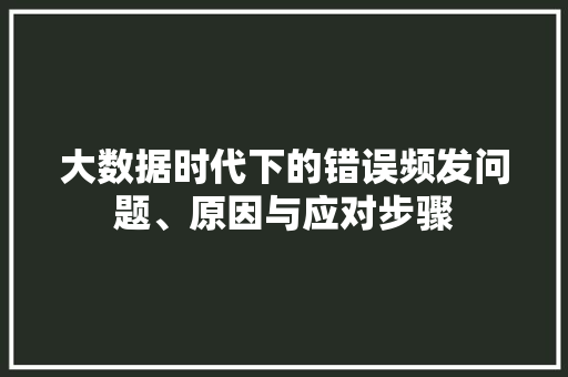 大数据时代下的错误频发问题、原因与应对步骤