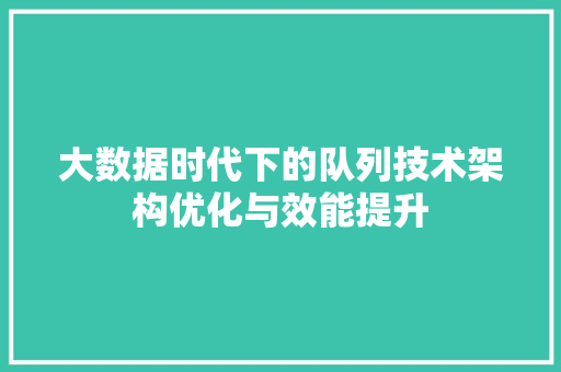 大数据时代下的队列技术架构优化与效能提升