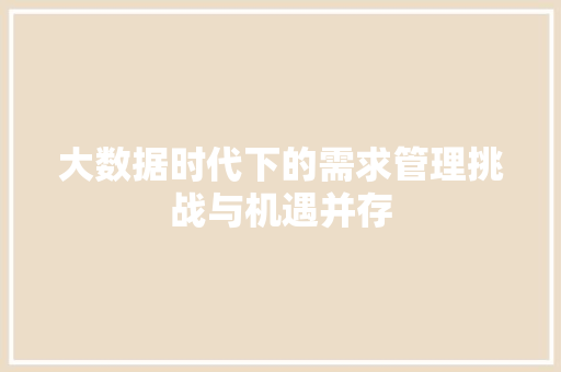 大数据时代下的需求管理挑战与机遇并存