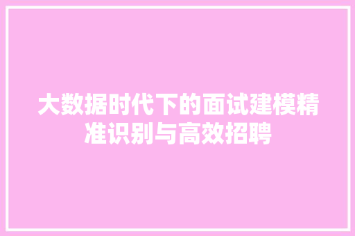 大数据时代下的面试建模精准识别与高效招聘