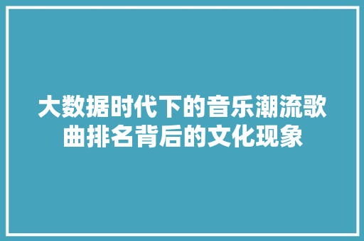 大数据时代下的音乐潮流歌曲排名背后的文化现象