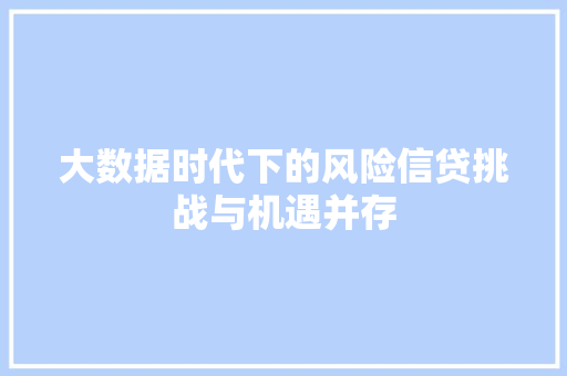 大数据时代下的风险信贷挑战与机遇并存