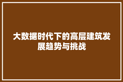 大数据时代下的高层建筑发展趋势与挑战