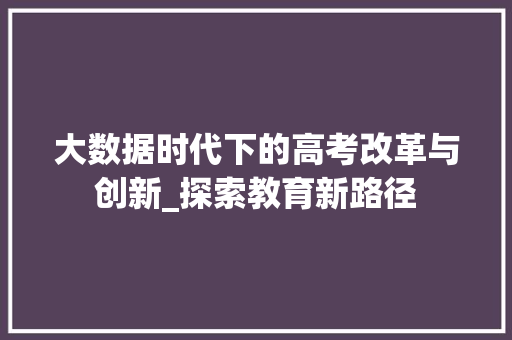 大数据时代下的高考改革与创新_探索教育新路径