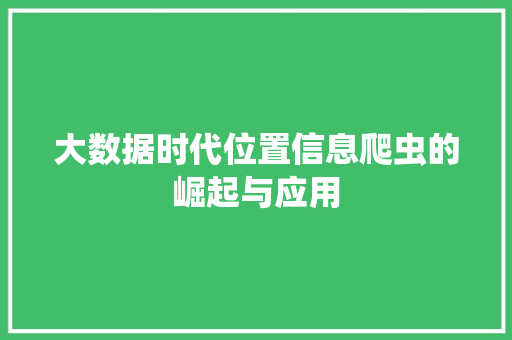 大数据时代位置信息爬虫的崛起与应用