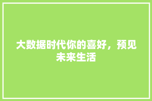 大数据时代你的喜好，预见未来生活