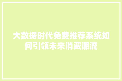 大数据时代免费推荐系统如何引领未来消费潮流
