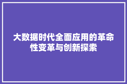 大数据时代全面应用的革命性变革与创新探索