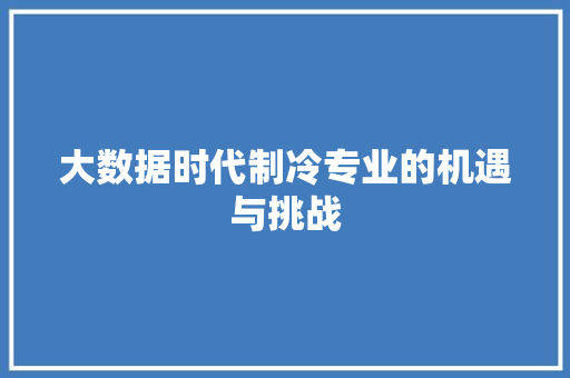 大数据时代制冷专业的机遇与挑战