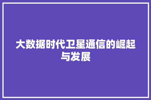大数据时代卫星通信的崛起与发展