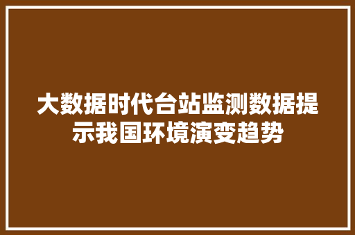 大数据时代台站监测数据提示我国环境演变趋势