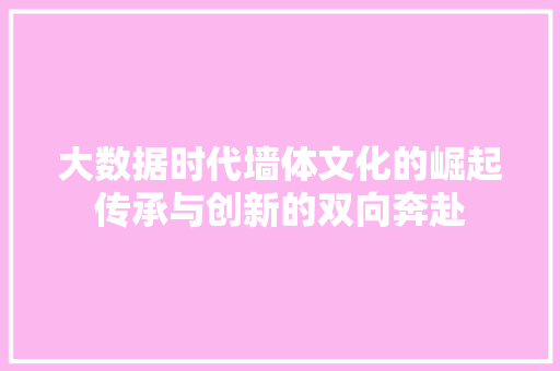 大数据时代墙体文化的崛起传承与创新的双向奔赴