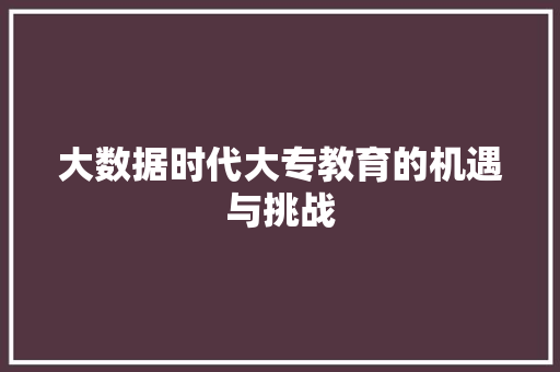 大数据时代大专教育的机遇与挑战