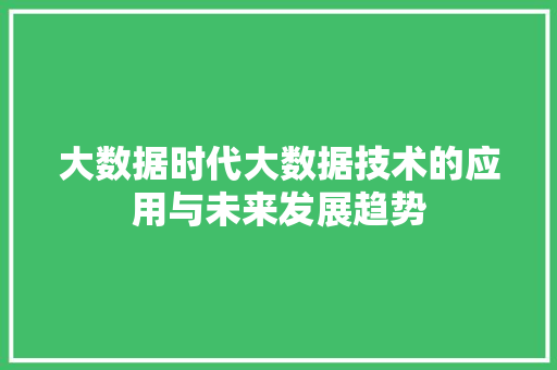 大数据时代大数据技术的应用与未来发展趋势