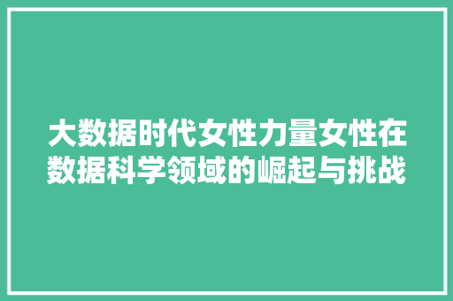 大数据时代女性力量女性在数据科学领域的崛起与挑战 电脑故障维修