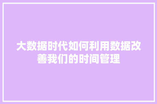 大数据时代如何利用数据改善我们的时间管理