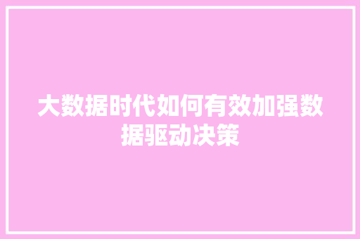 大数据时代如何有效加强数据驱动决策