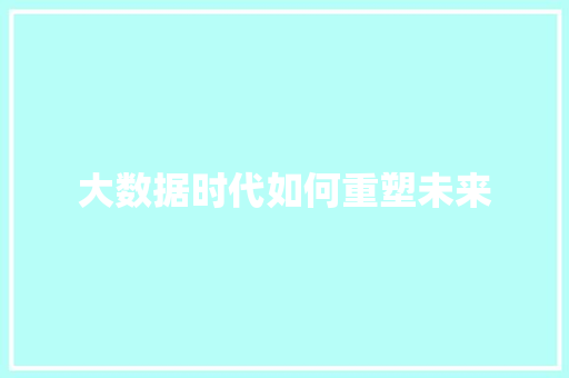 大数据时代如何重塑未来