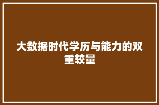 大数据时代学历与能力的双重较量 大数据时代学历与能力的双重较量