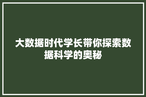 大数据时代学长带你探索数据科学的奥秘 大数据时代学长带你探索数据科学的奥秘