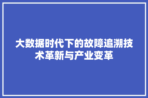 大数据时代下的故障追溯技术革新与产业变革