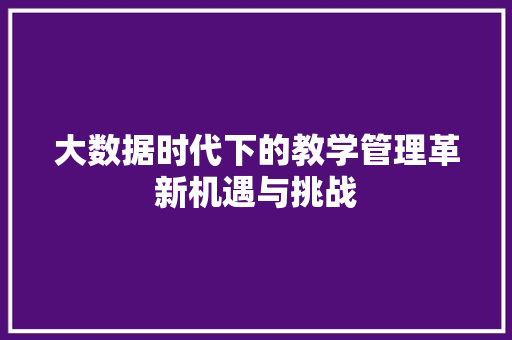 大数据时代下的教学管理革新机遇与挑战