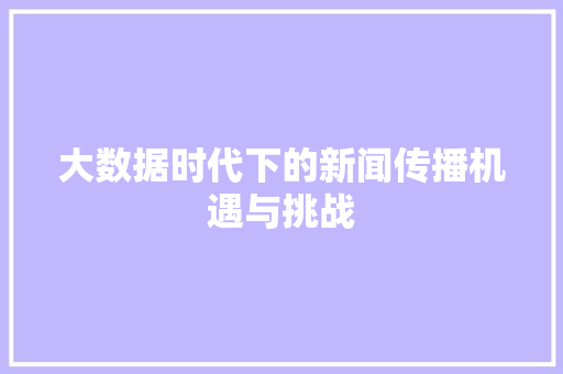 大数据时代下的新闻传播机遇与挑战