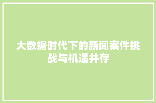 大数据时代下的新闻案件挑战与机遇并存