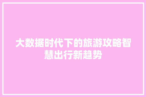 大数据时代下的旅游攻略智慧出行新趋势
