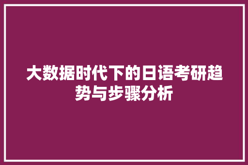 大数据时代下的日语考研趋势与步骤分析