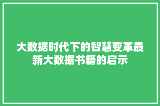 大数据时代下的智慧变革最新大数据书籍的启示