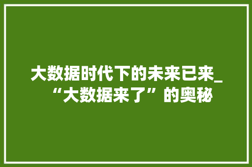 大数据时代下的未来已来_“大数据来了”的奥秘
