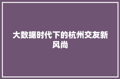 大数据时代下的杭州交友新风尚