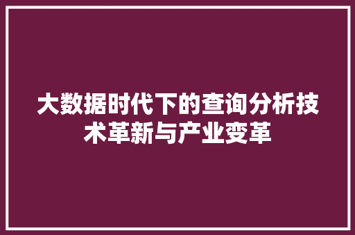 大数据时代下的查询分析技术革新与产业变革