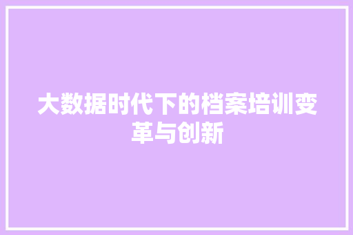 大数据时代下的档案培训变革与创新