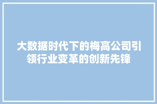 大数据时代下的梅高公司引领行业变革的创新先锋 大数据时代下的梅高公司引领行业变革的创新先锋
