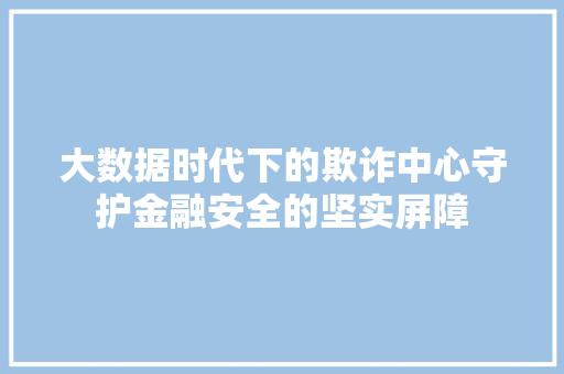 大数据时代下的欺诈中心守护金融安全的坚实屏障