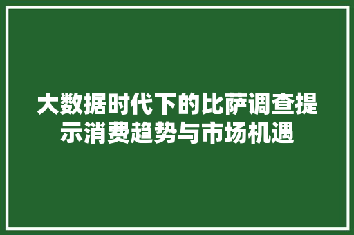 大数据时代下的比萨调查提示消费趋势与市场机遇