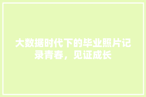 大数据时代下的毕业照片记录青春，见证成长