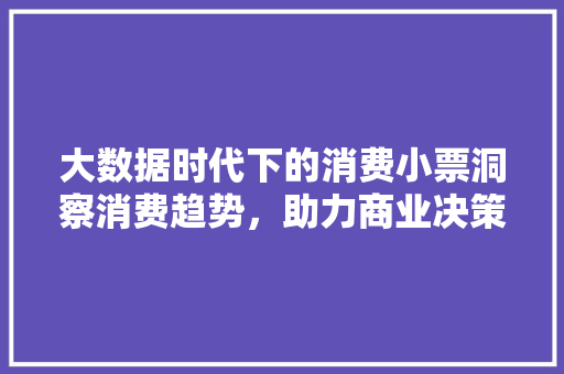 大数据时代下的消费小票洞察消费趋势,助力商业决策 大数据时代下的消费小票洞察消费趋势,助力商业决策