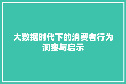 大数据时代下的消费者行为洞察与启示 大数据时代下的消费者行为洞察与启示