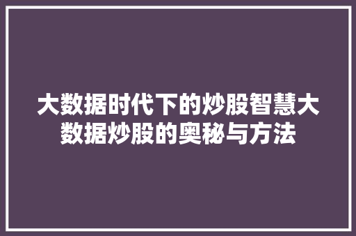大数据时代下的炒股智慧大数据炒股的奥秘与方法