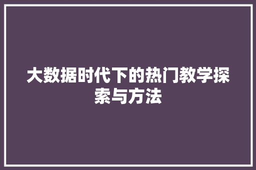 大数据时代下的热门教学探索与方法